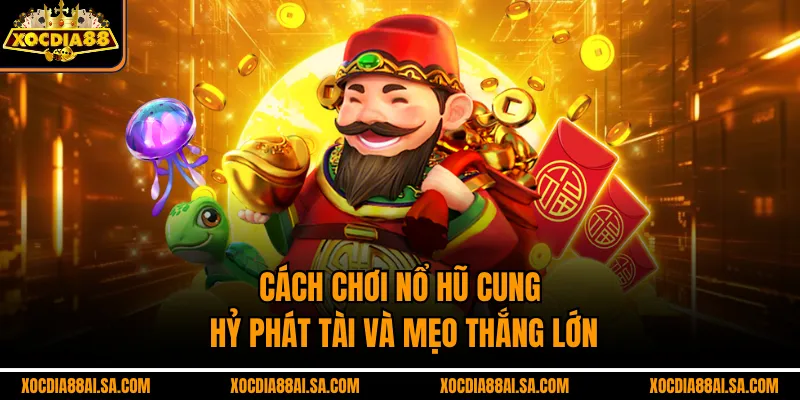 Cách chơi nổ hũ cung hỷ phát tài và mẹo thắng lớn