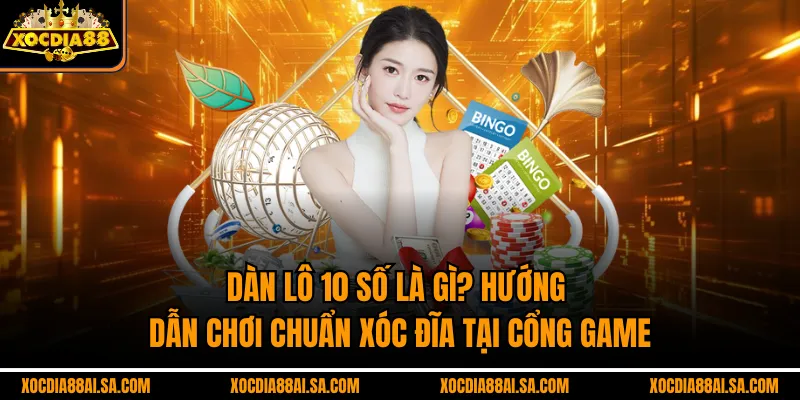 Dàn Lô 10 Số Là Gì? Hướng Dẫn Chơi Chuẩn Xóc Đĩa Tại Cổng Game