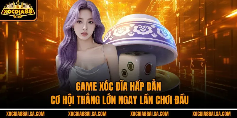 Game xóc đĩa hấp dẫn, cơ hội thắng lớn ngay lần chơi đầu