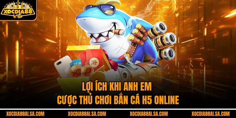 Lợi ích khi anh em cược thủ chơi bắn cá H5 online