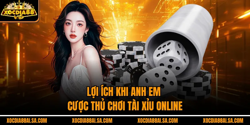 Lợi ích khi anh em cược thủ chơi Tài xỉu online