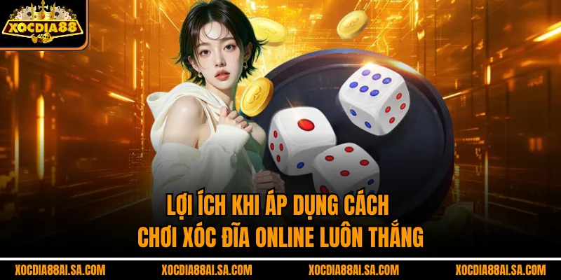 Lợi ích khi áp dụng cách chơi xóc đĩa online luôn thắng