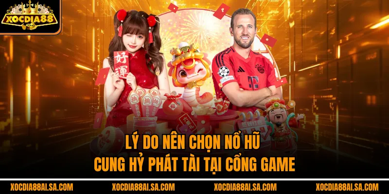 Lý do nên chọn nỗ hũ cung hỷ phát tài tại Cổng game