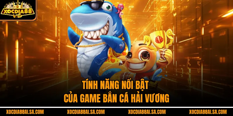 Tính năng nổi bật của game bắn cá hải vương